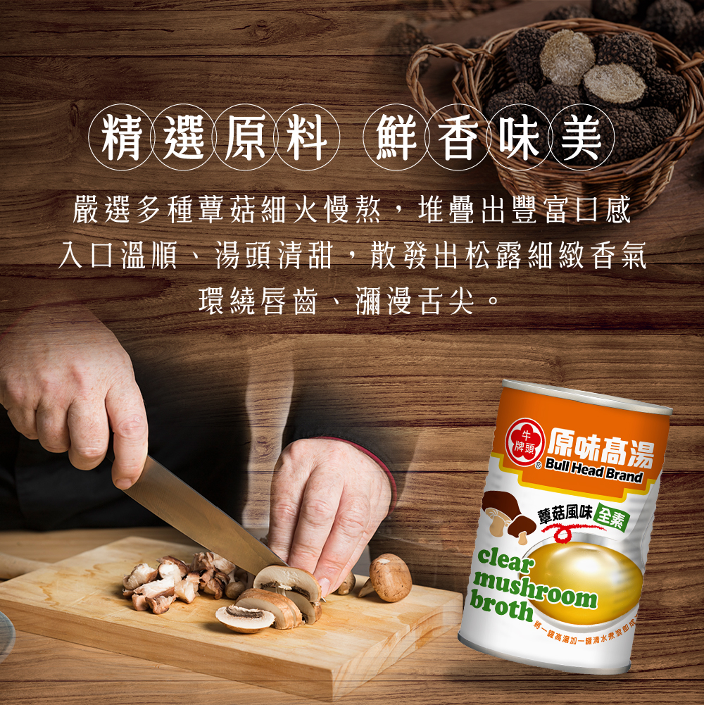 原味高湯-蕈菇風味411ml牛頭牌蕈菇高湯使用多種菇類熬煮，呈現松露香氣，口感清甜。 
